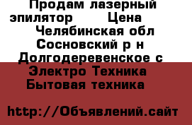 Продам лазерный эпилятор RIO › Цена ­ 6 000 - Челябинская обл., Сосновский р-н, Долгодеревенское с. Электро-Техника » Бытовая техника   